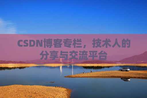 CSDN博客专栏，技术人的分享与交流平台